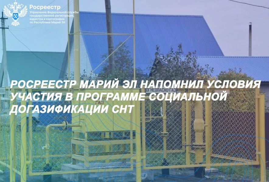 Росреестр Марий Эл напомнил условия участия в программе социальной догазификации СНТ