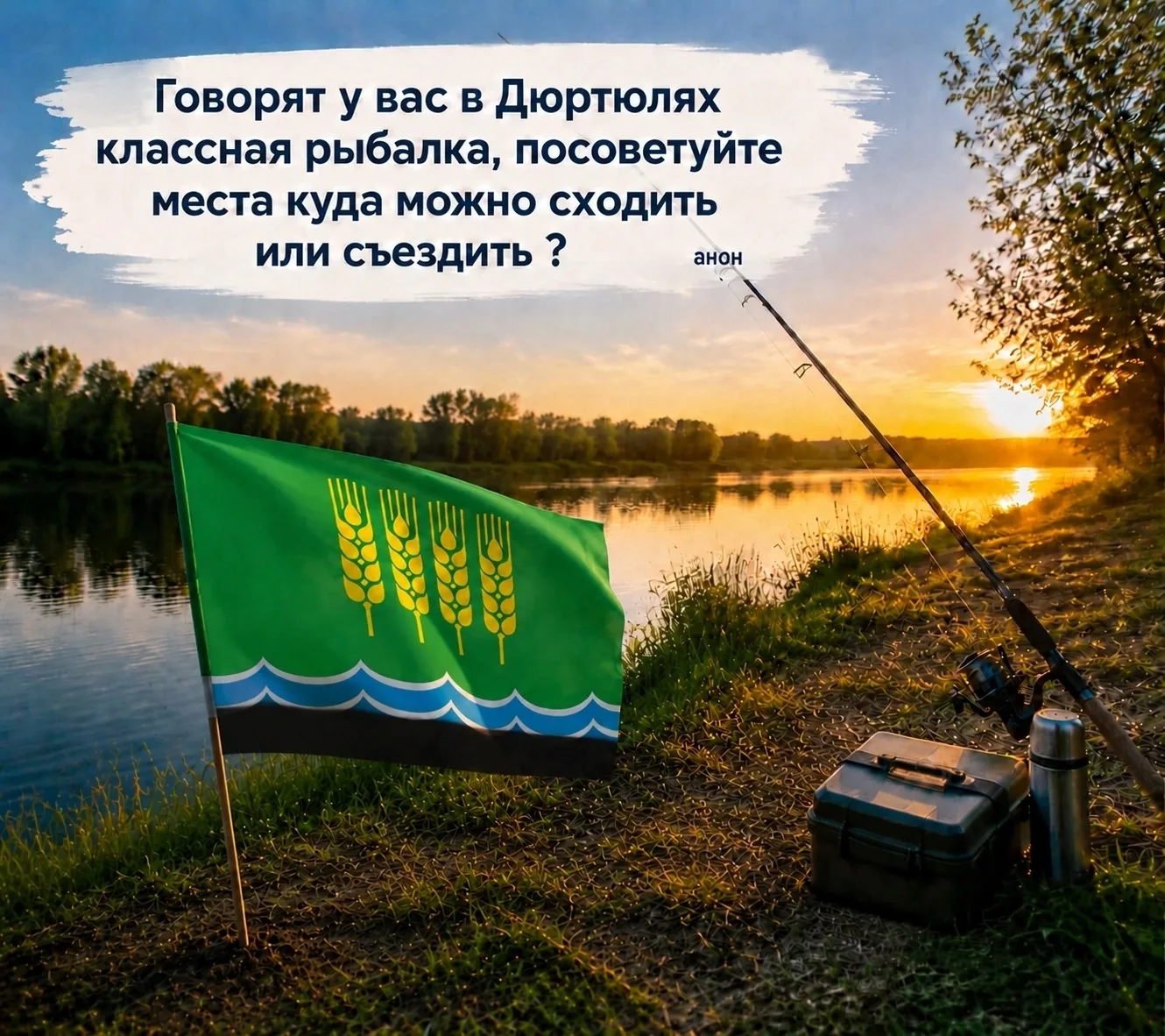 Говорят у вас в Дюртюлях классная рыбалка, посоветуйте места куда можно сходить или сьездить ?анон.
