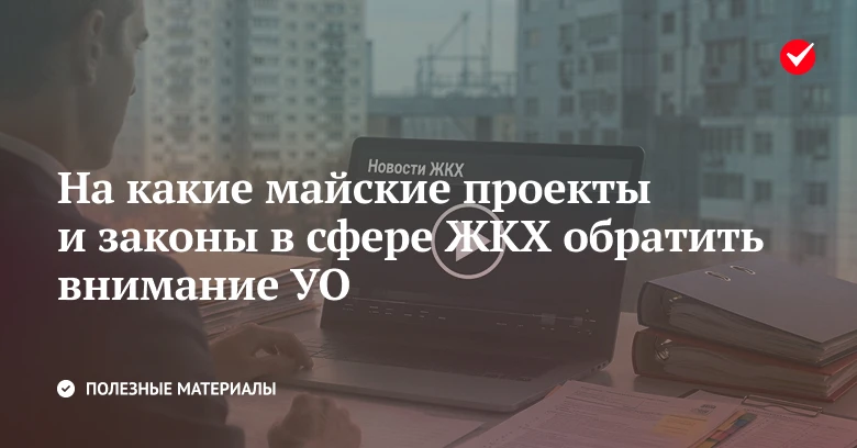 👀 Узнайте о главных ЖКХ-темах мая, среди которых новые требования к УО и проект о размере платы в М