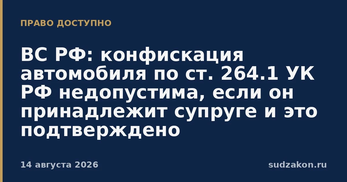 ⚖️ ВС РФ: конфискация по ст. 264.1 УК РФ возможна только в отношении имущества осужденного