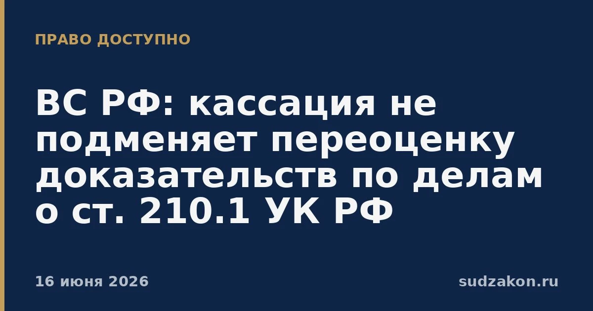 ⚖️ ВС РФ: кассация не подменяет переоценку доказательств по ст. 210.1 УК РФ

Суд проверил доводы о н