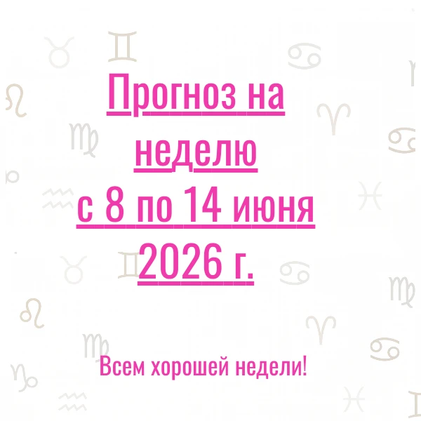 Прогноз на неделю с 8 по 14 июня 2026 г. 💫
