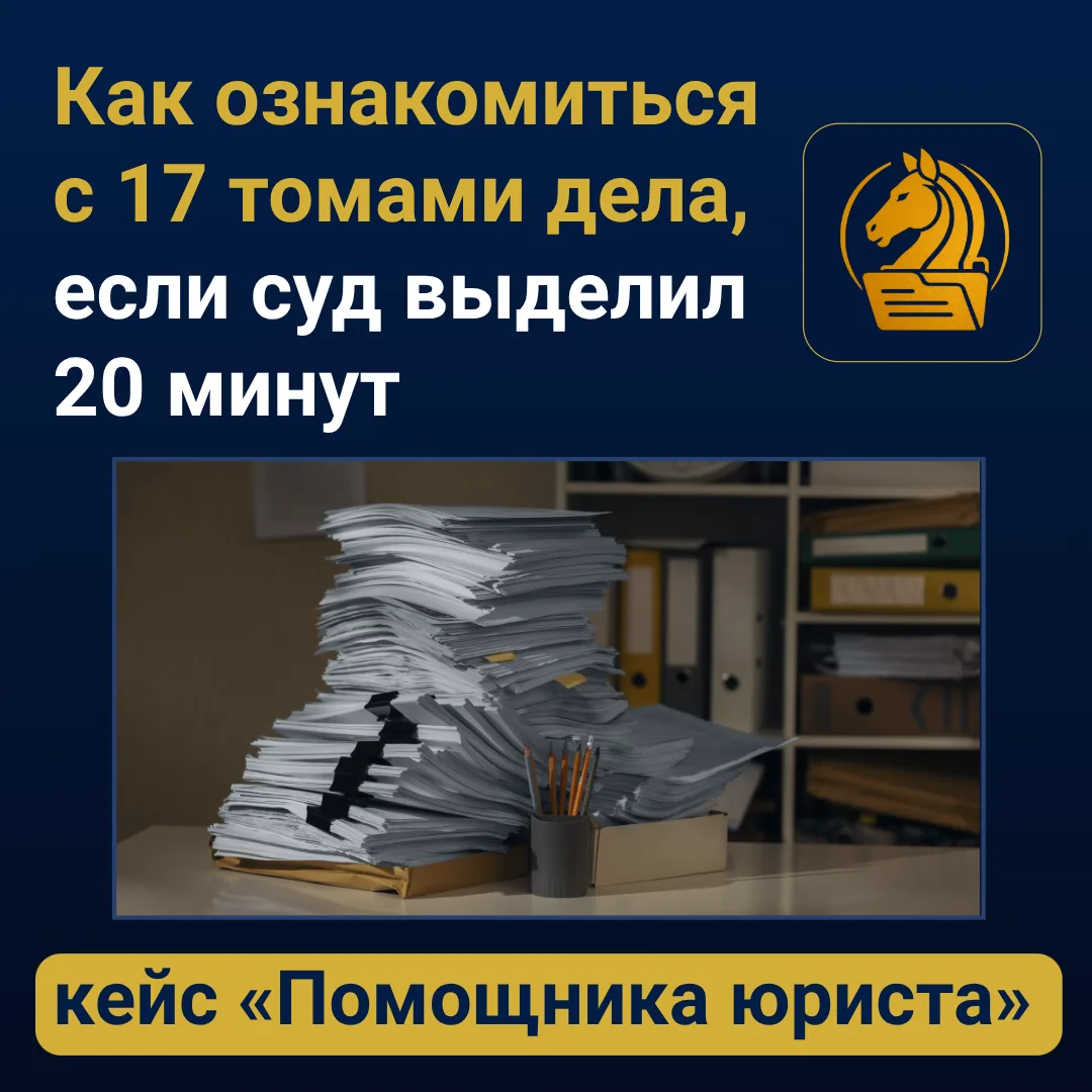 Как ознакомиться с 17 томами дела, если суд выделил 20 минут: кейс “Помощника юриста”