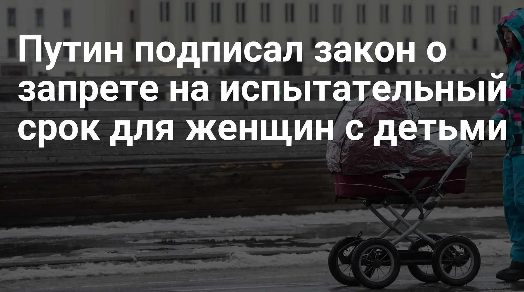 Путин подписал закон о запрете на испытательный срок для женщин с детьми