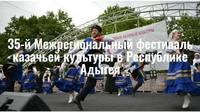 35-Й МЕЖРЕГИОНАЛЬНЫЙ ФЕСТИВАЛЬ КАЗАЧЬЕЙ КУЛЬТУРЫ В РЕСПУБЛИКЕ АДЫГЕЯ