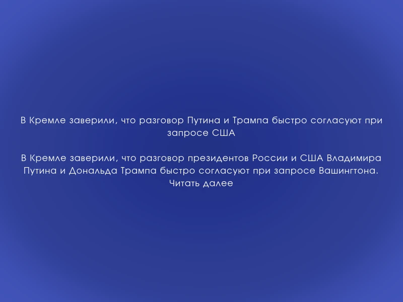 ↗️ В Кремле заверили, что разговор Путина и Трампа быстро согласуют при запросе США
