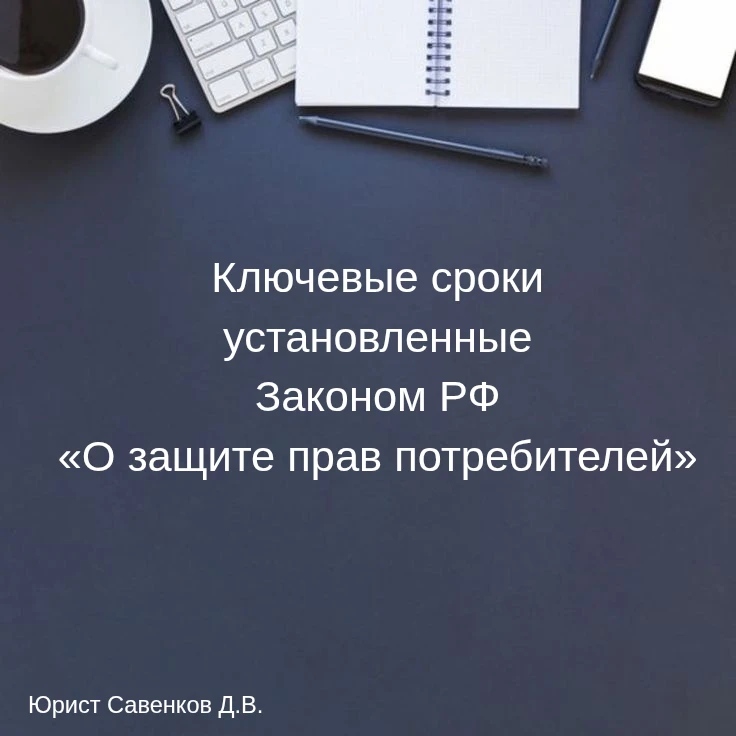 Ключевые сроки которые устанавливаются Законом РФ «О защите прав потребителей»:
