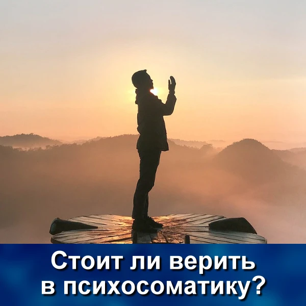 Подчас настораживают люди, задающиеся вопросом – «стоит ли верить в психосоматику?»