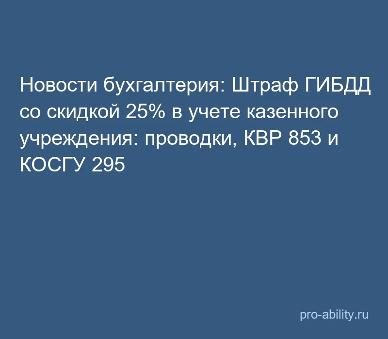 📢 Новости бухгалтерия: Штраф ГИБДД со скидкой 25% в учете казенного учреждения: провод...