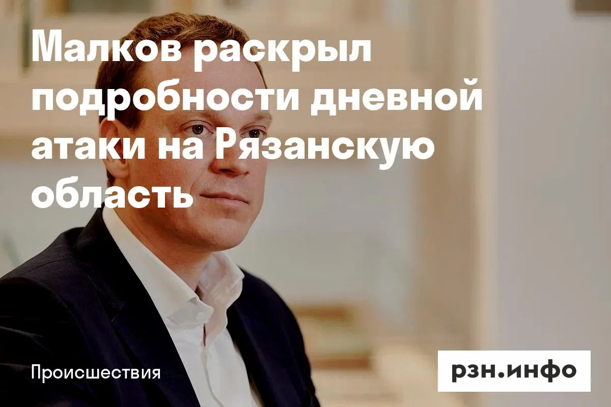 Малков раскрыл подробности дневной атаки на Рязанскую область