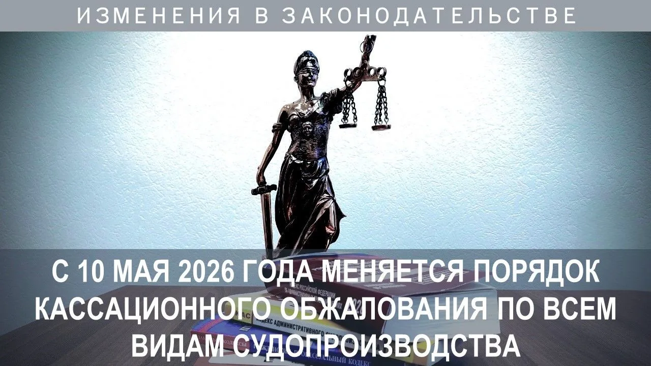 С 10 мая 2026 года изменяется порядок кассационного обжалования вступивших в законную с...