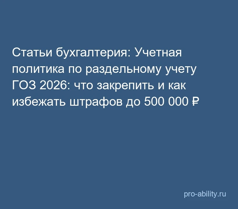 📢 Статьи бухгалтерия: Учетная политика по раздельному учету ГОЗ 2026: что закрепить и ...