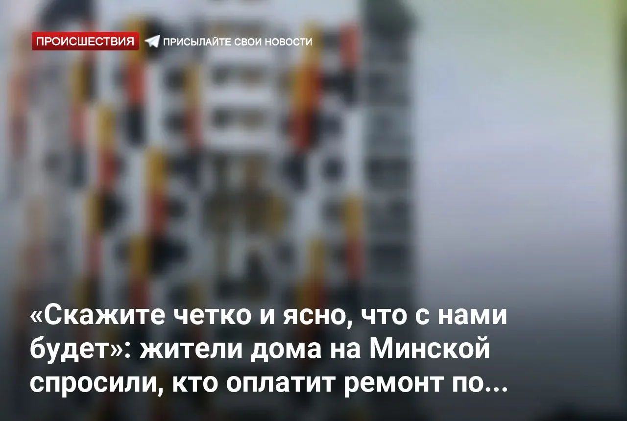 «Скажите четко и ясно, что с нами будет»: жители дома на Минской спросили, кто оплатит ...