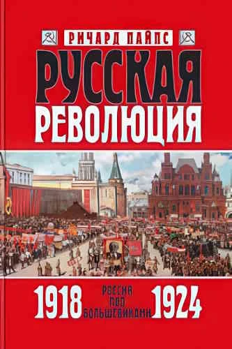 Ричард Пайпс. Русская революция 3. Россия под большевиками. 1918-1924
