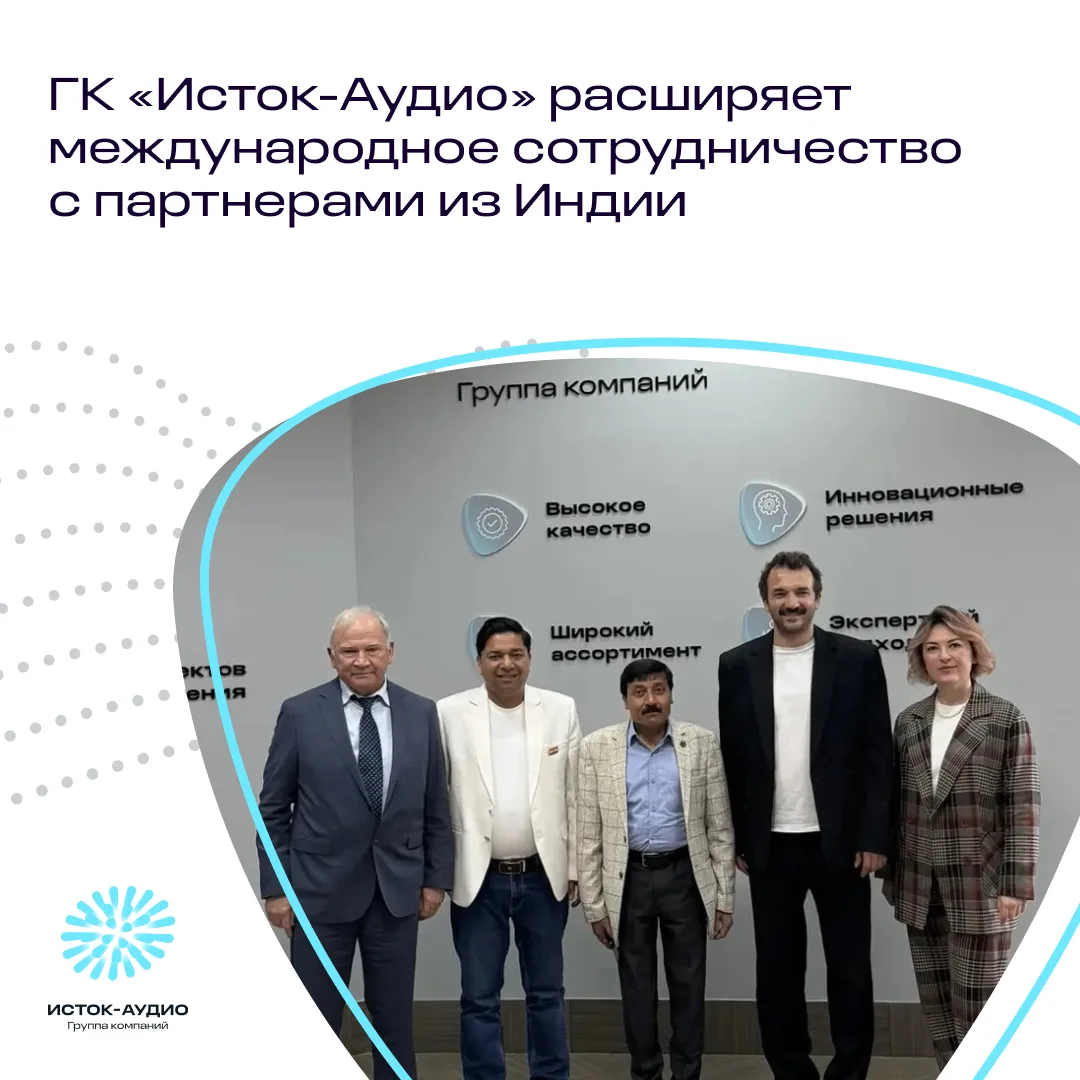 🤝 ГК «Исток-Аудио» расширяет международное сотрудничество с партнёрами из Индии