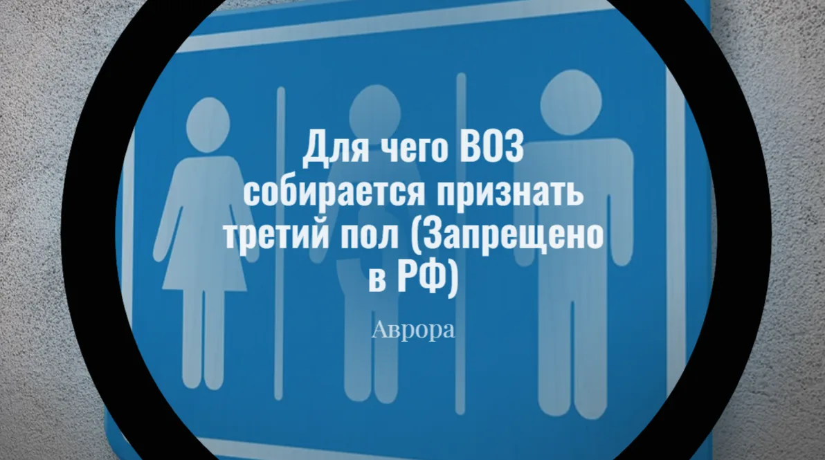 Для чего ВОЗ собирается признать третий пол (Запрещено в РФ) В заключение, прозвучавшие...