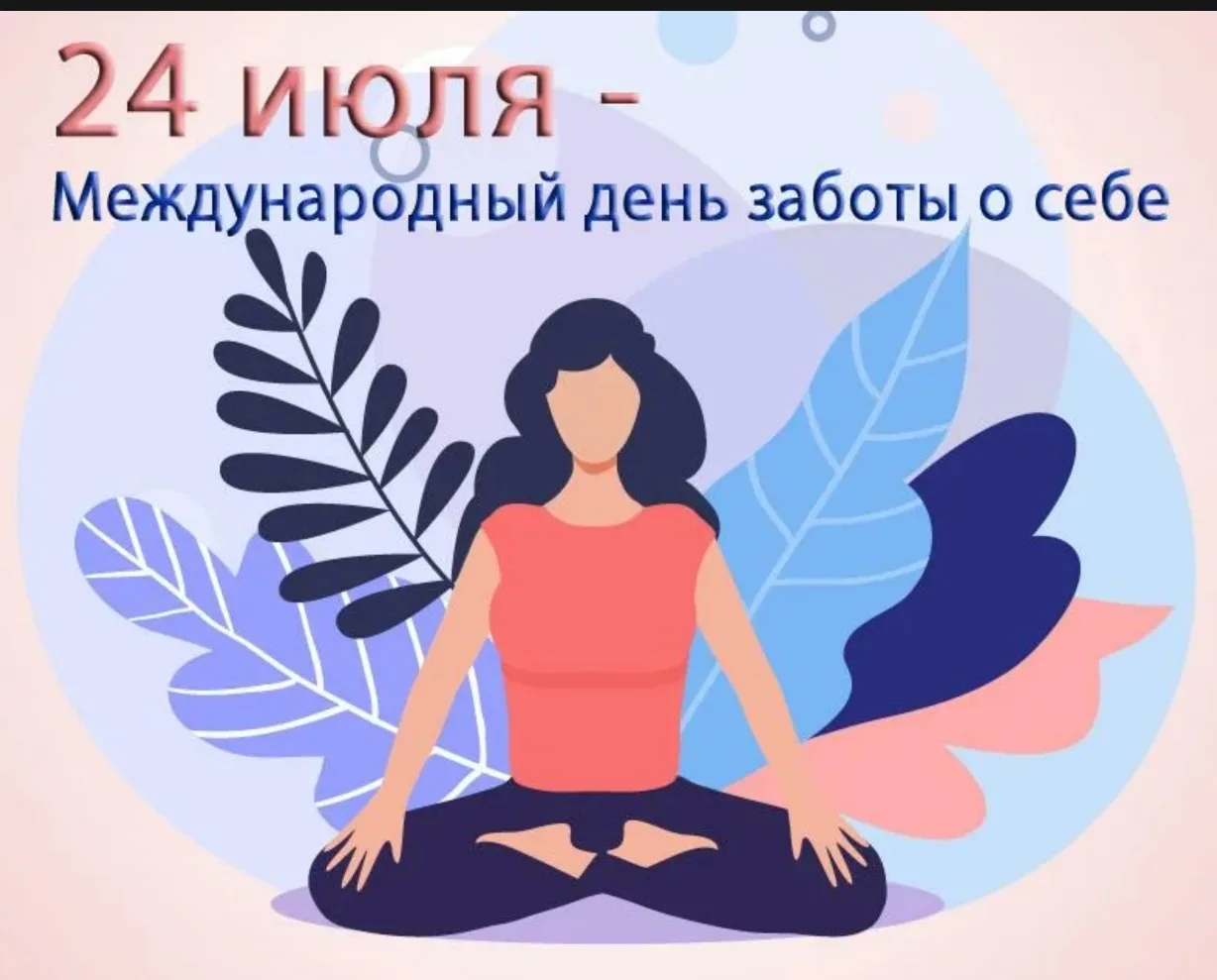 24 июля — Международный день заботы о себе. Этот день — прекрасный повод напомнить себе и окружающим