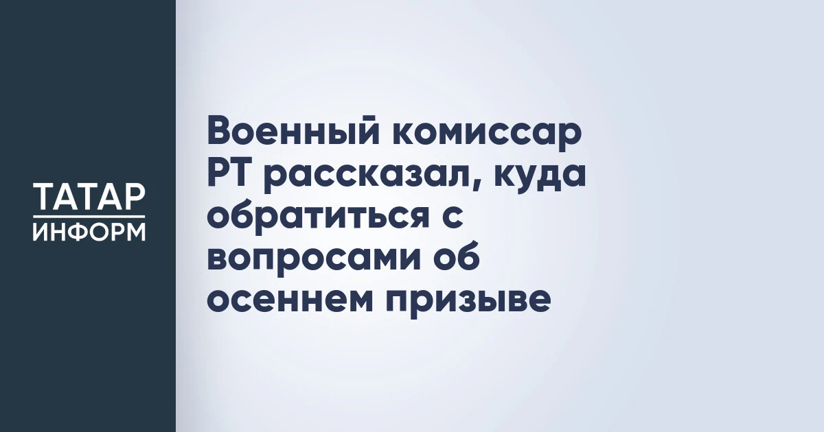 Военный комиссар РТ рассказал, куда обратиться с вопросами об осеннем призыве