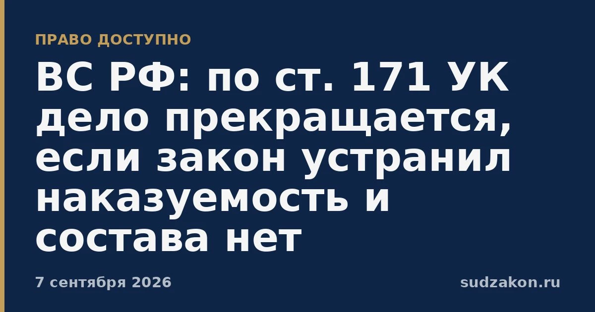 ⚖️ ВС РФ подтвердил прекращение дела по ст. 171 УК при отсутствии состава и декриминали...