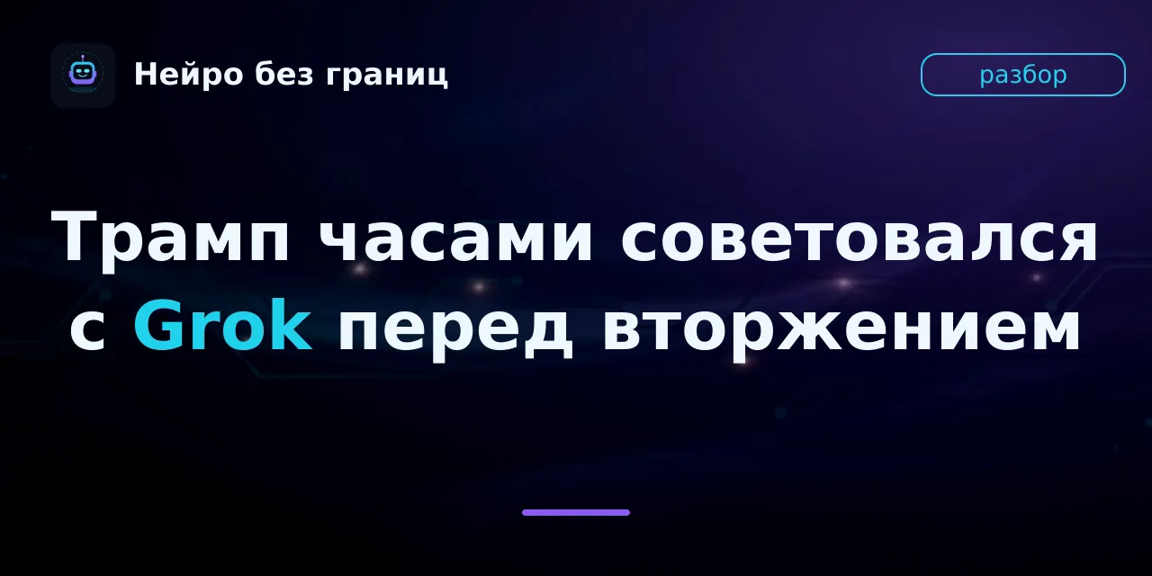 Трамп часами советовался с Grok перед вторжением в Венесуэлу — и остался доволен прогно...