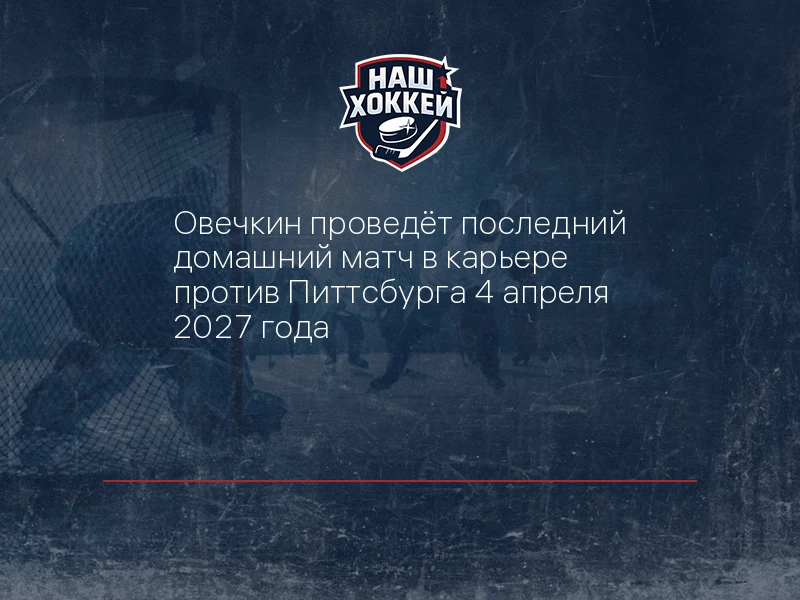 Овечкин проведёт последний домашний матч в карьере против Питтсбурга 4 апреля 2027 года