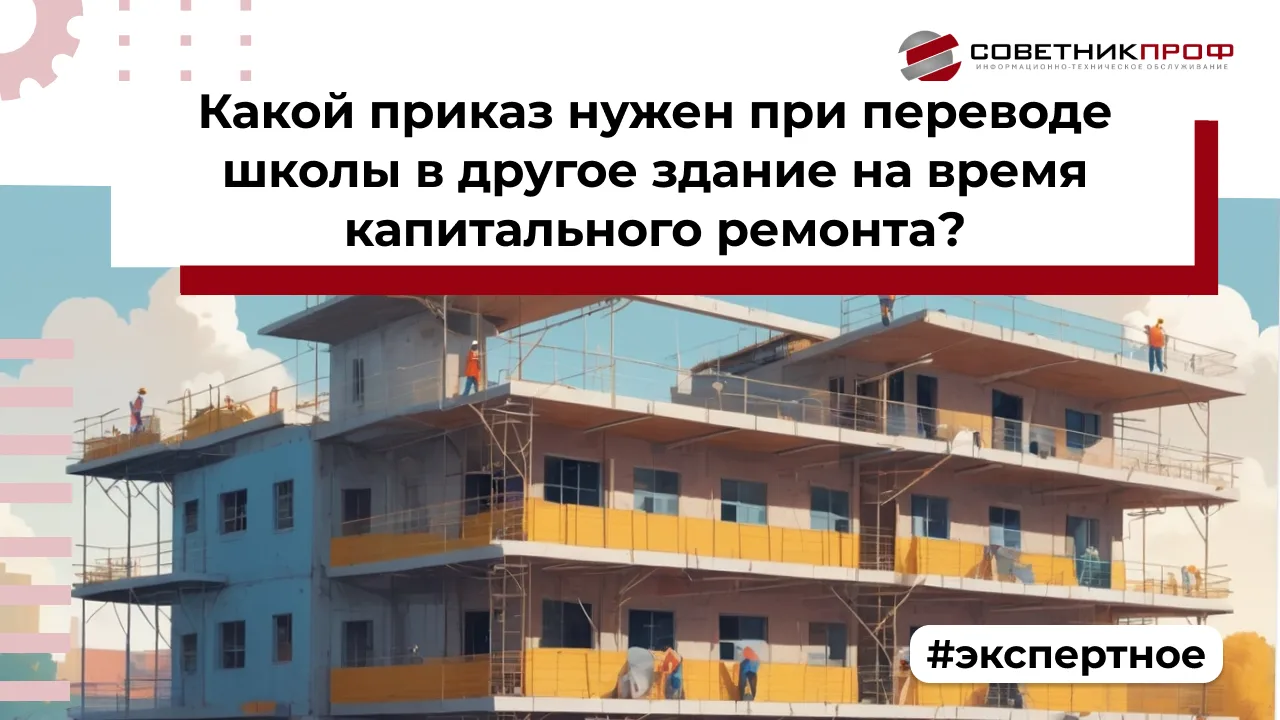 ВОПРОС: Какой приказ нужен при переводе школы в другое здание на время капитального рем...