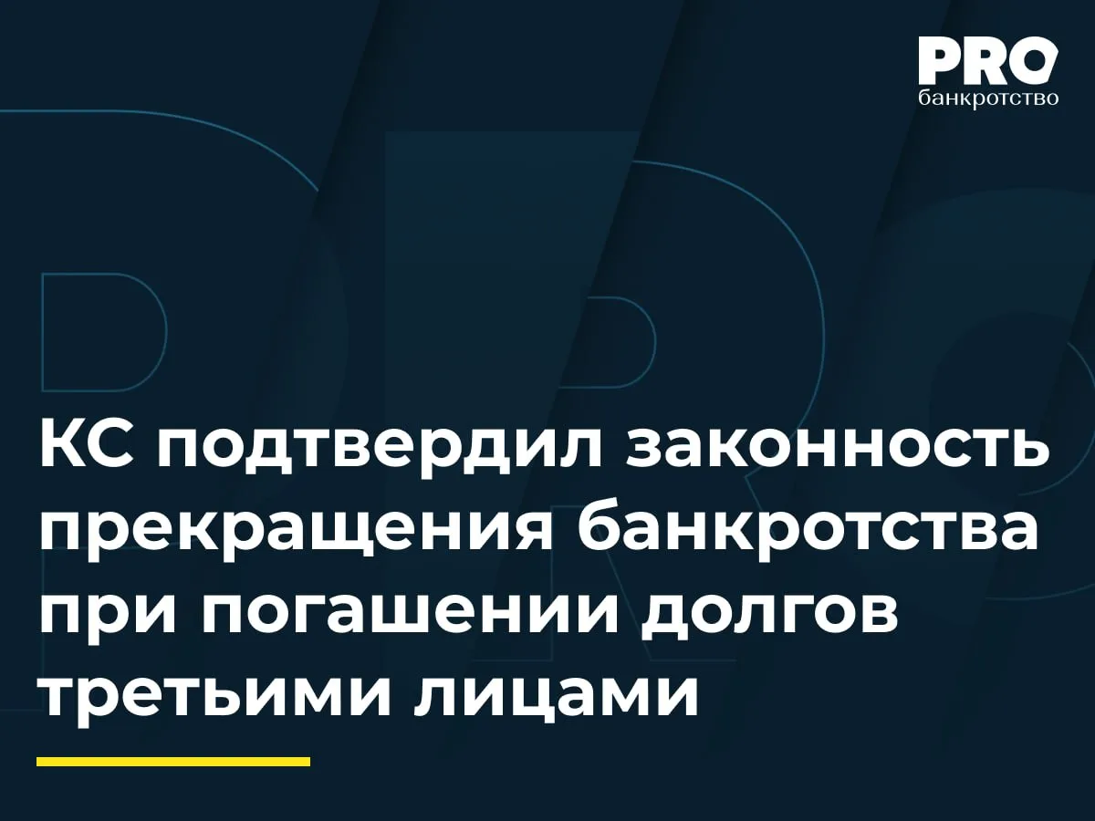 КС подтвердил законность прекращения банкротства при погашении долгов третьими лицами

Конституционн