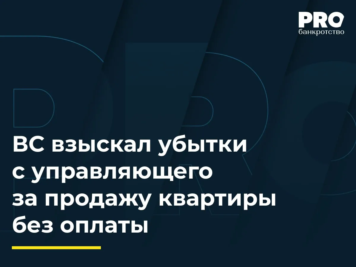 ВС взыскал убытки с управляющего за продажу квартиры без оплаты