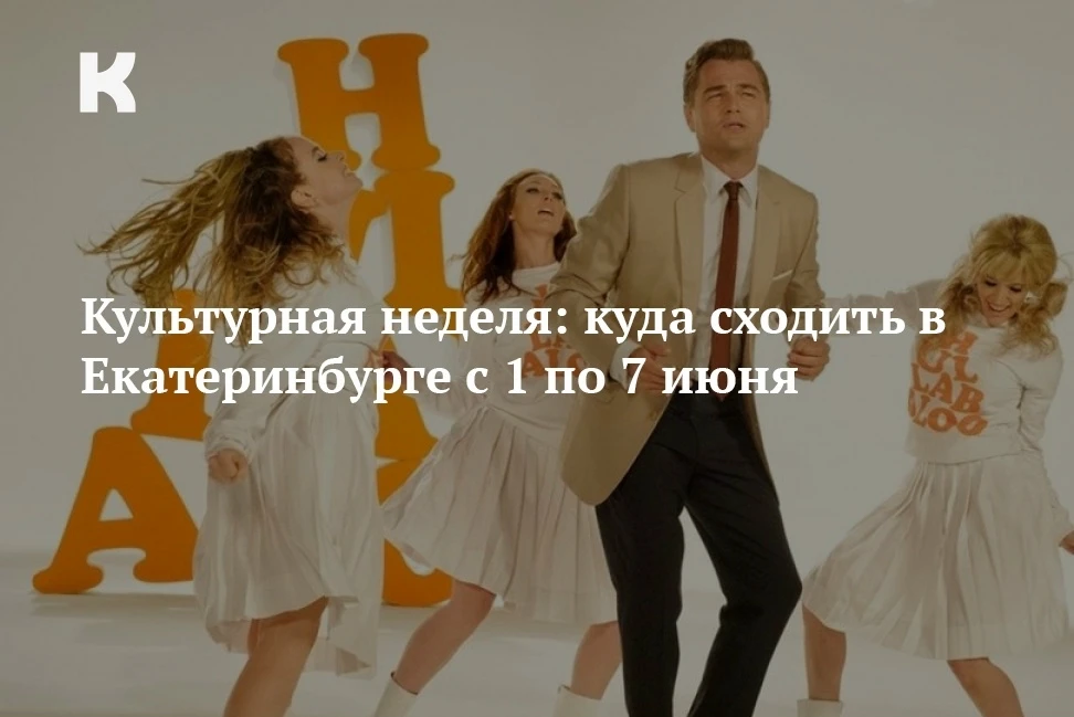 Культурная неделя: куда сходить в Екатеринбурге с 1 по 7 июня: культура.екатеринбург/common_content/