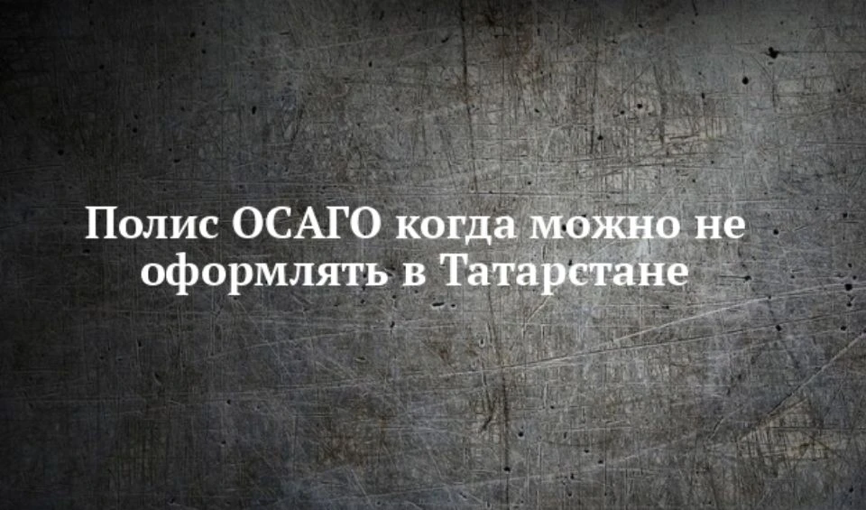 Когда полис ОСАГО можно не оформлять в Татарстане.