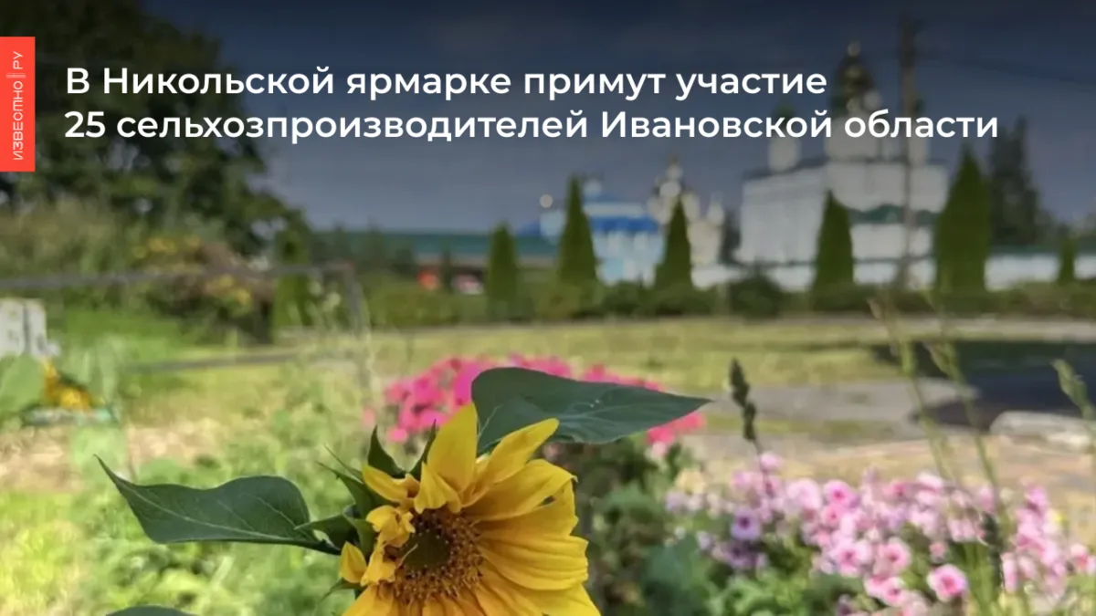 🧺В НИКОЛЬСКОЙ ЯРМАРКЕ ПРИМУТ УЧАСТИЕ 25 СЕЛЬХОЗПРОИЗВОДИТЕЛЕЙ ИВАНОВСКОЙ ОБЛАСТИ