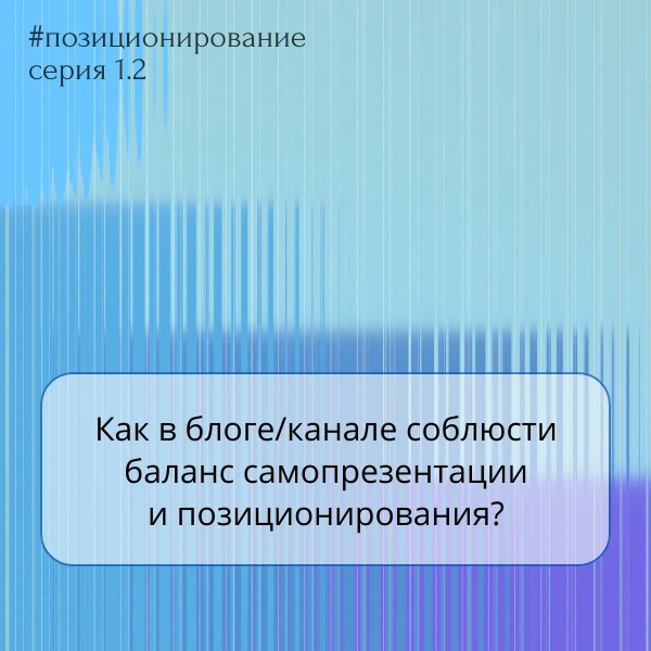 Как в блоге/канале соблюсти баланс самопрезентации и позиционирования?