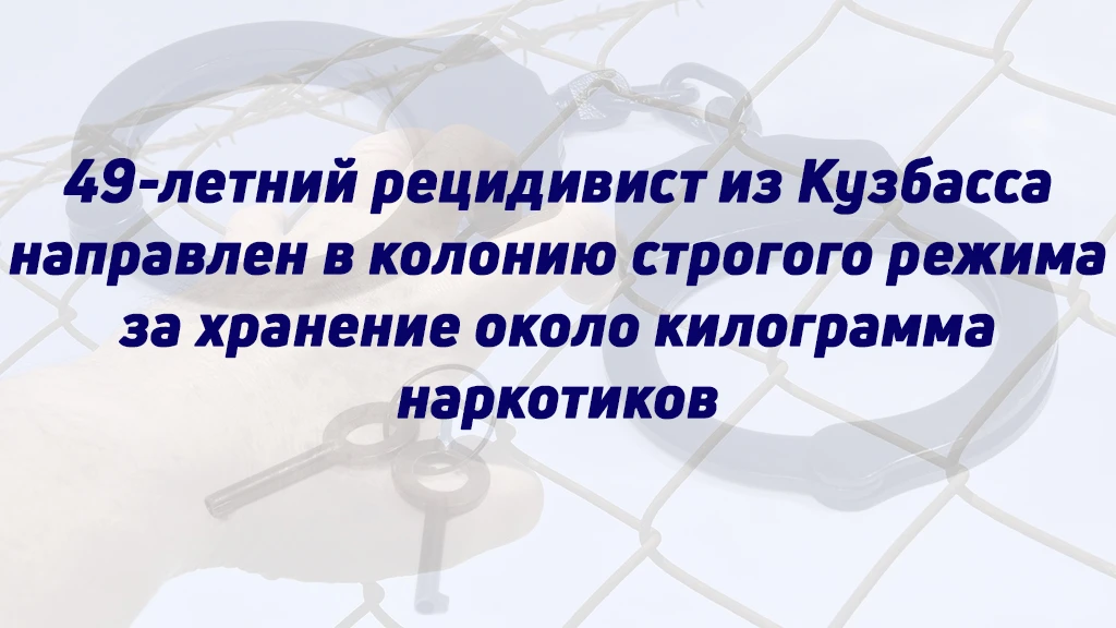 49-ЛЕТНИЙ РЕЦИДИВИСТ ИЗ КУЗБАССА НАПРАВЛЕН В КОЛОНИЮ СТРОГОГО РЕЖИМА ЗА ХРАНЕНИЕ ОКОЛО ...