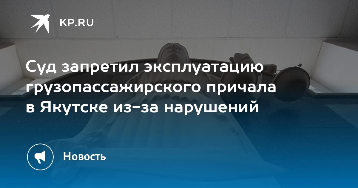 ⚖ ️ Суд запретил эксплуатацию грузопассажирского причала в Якутске