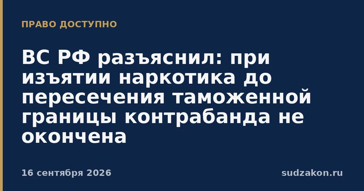 ⚖️ ВС РФ: изъятие наркотика до таможенной границы означает покушение, а не оконченную к...