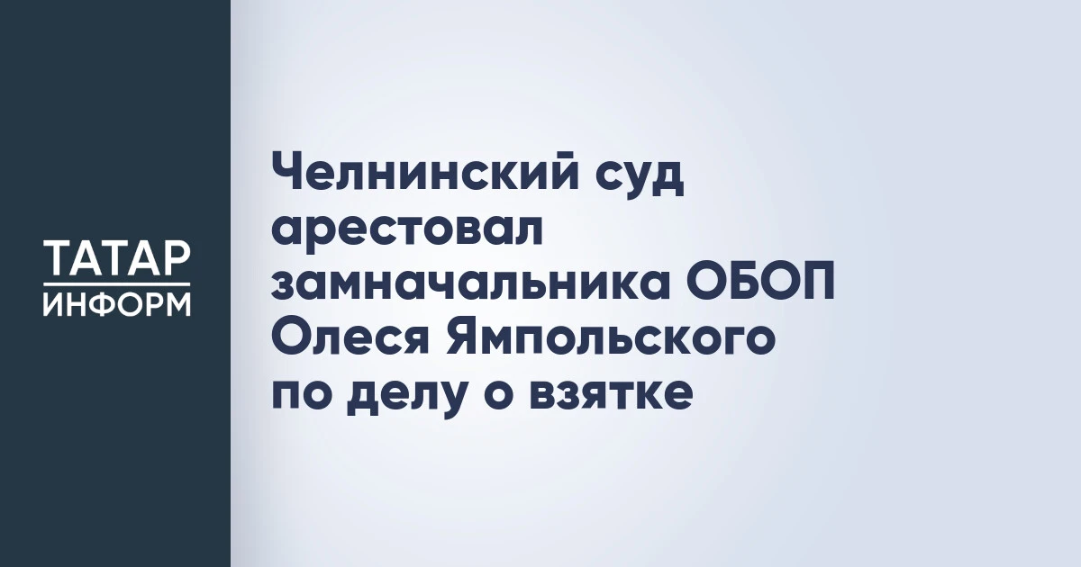Челнинский суд арестовал замначальника ОБОП Олеся Ямпольского по делу о взятке