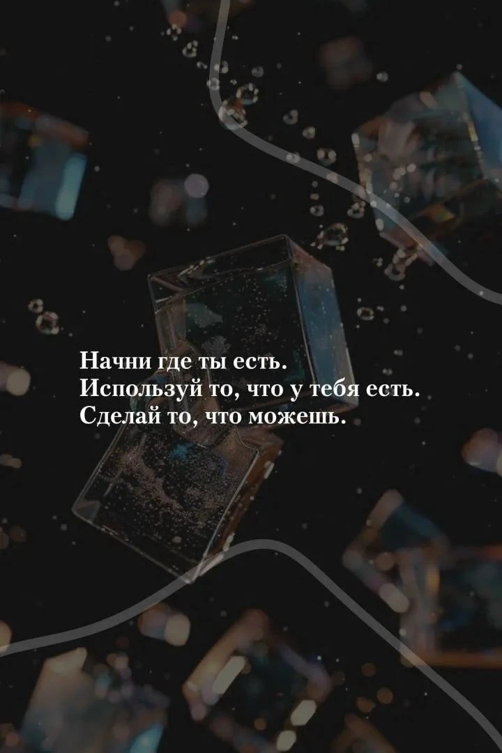 Начни где ты есть. Используй то, что у тебя есть. Сделай то, что можешь.