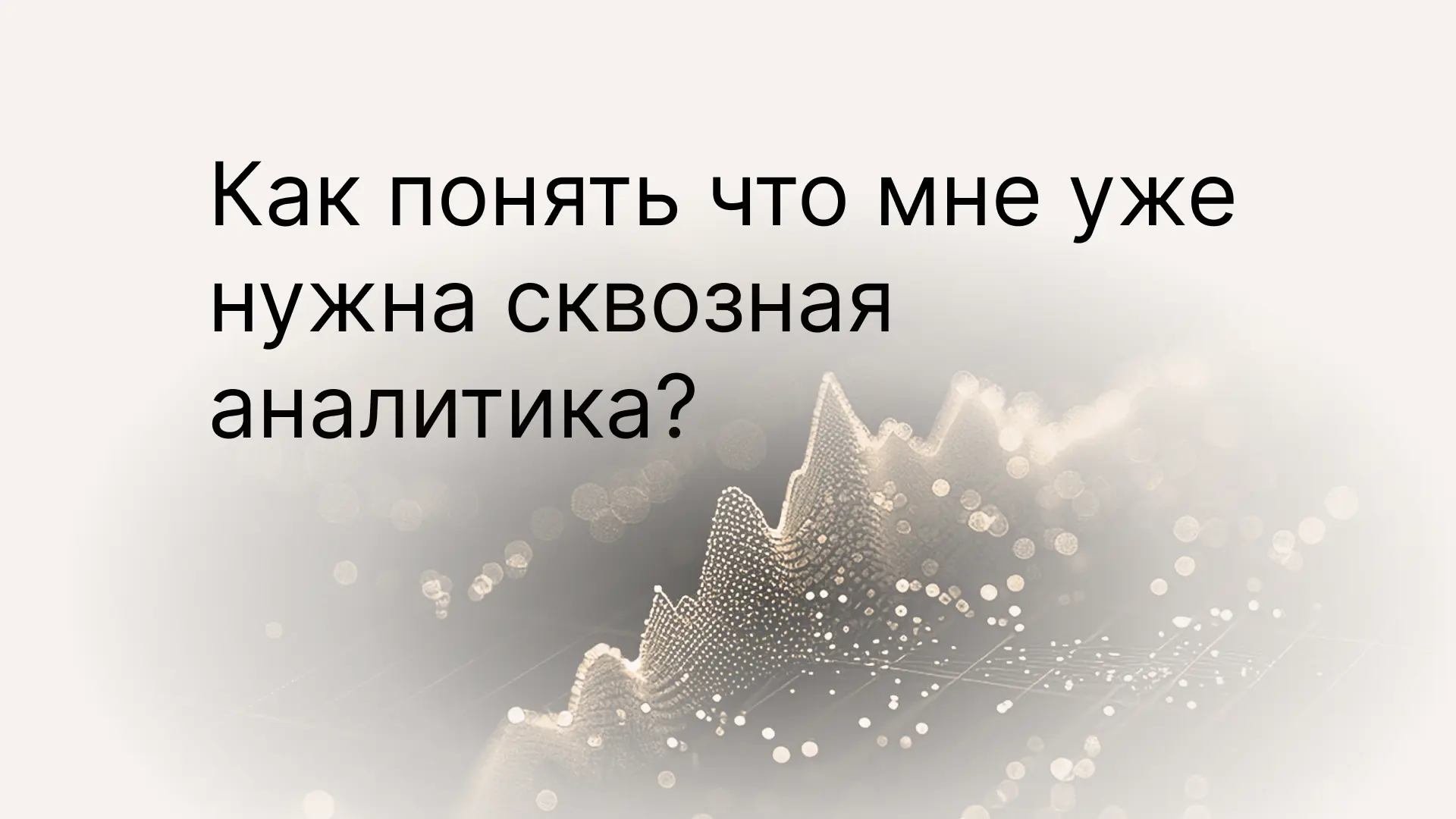Как понять, что мне уже нужна сквозная аналитика? Покажите пример отчета наглядно.