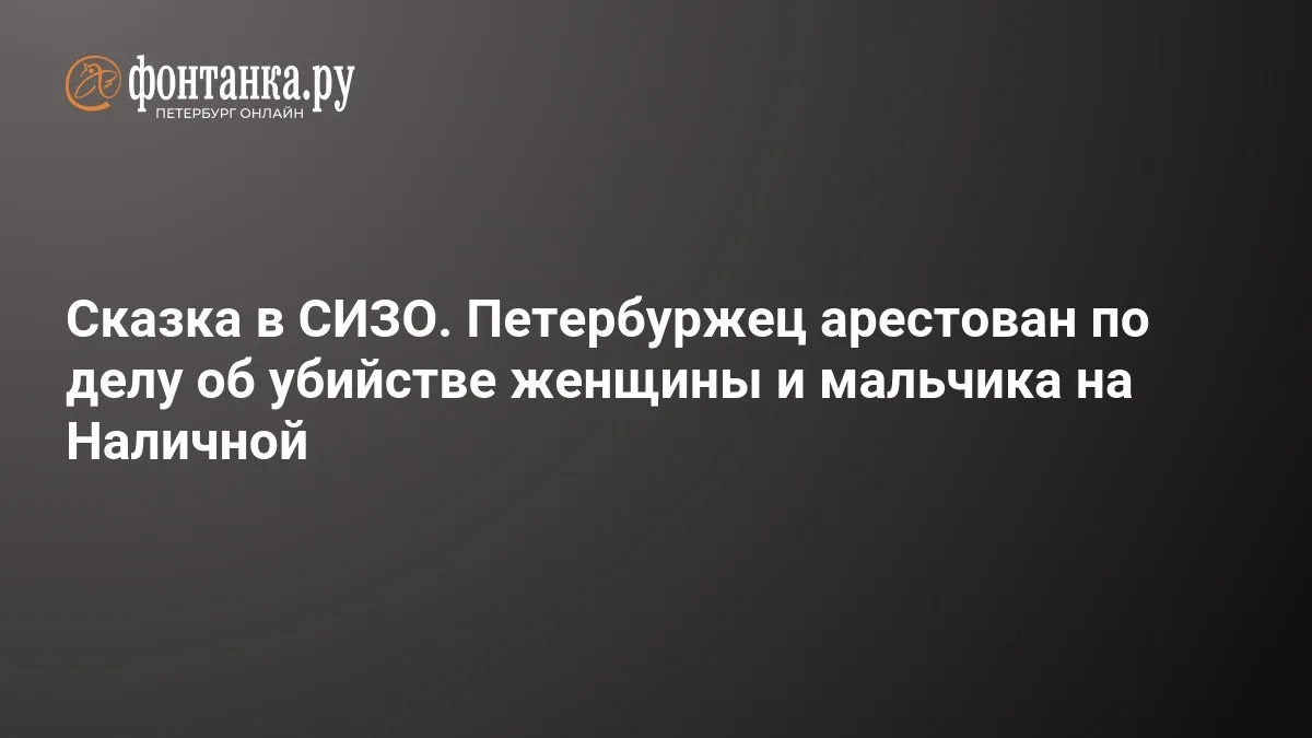 🔴 Сказка в СИЗО. Петербуржец арестован по делу об убийстве женщины и мальчика на Наличной