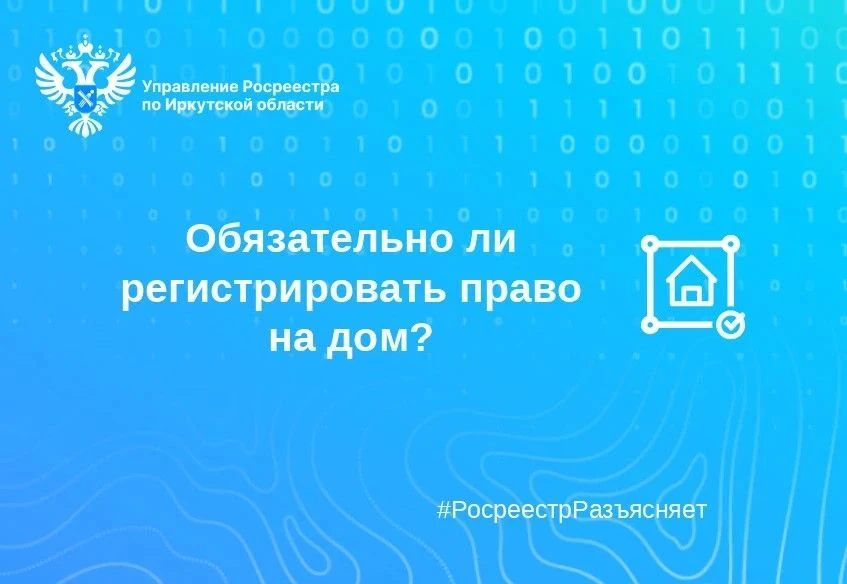 Обязательно ли регистрировать право на дом?
 
Управление Росреестра по Иркутской области рассказывае