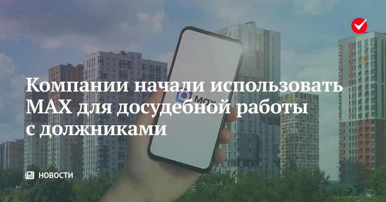 🏠 MAX становится инструментом общения с неплательщиками и досудебного взыскания долгов.