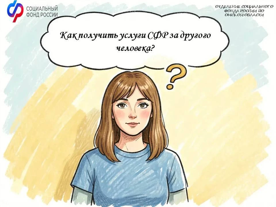 ❓Как получить услуги Отделения СФР  по Омской области за другого человека

📍Чтобы получить услугу в