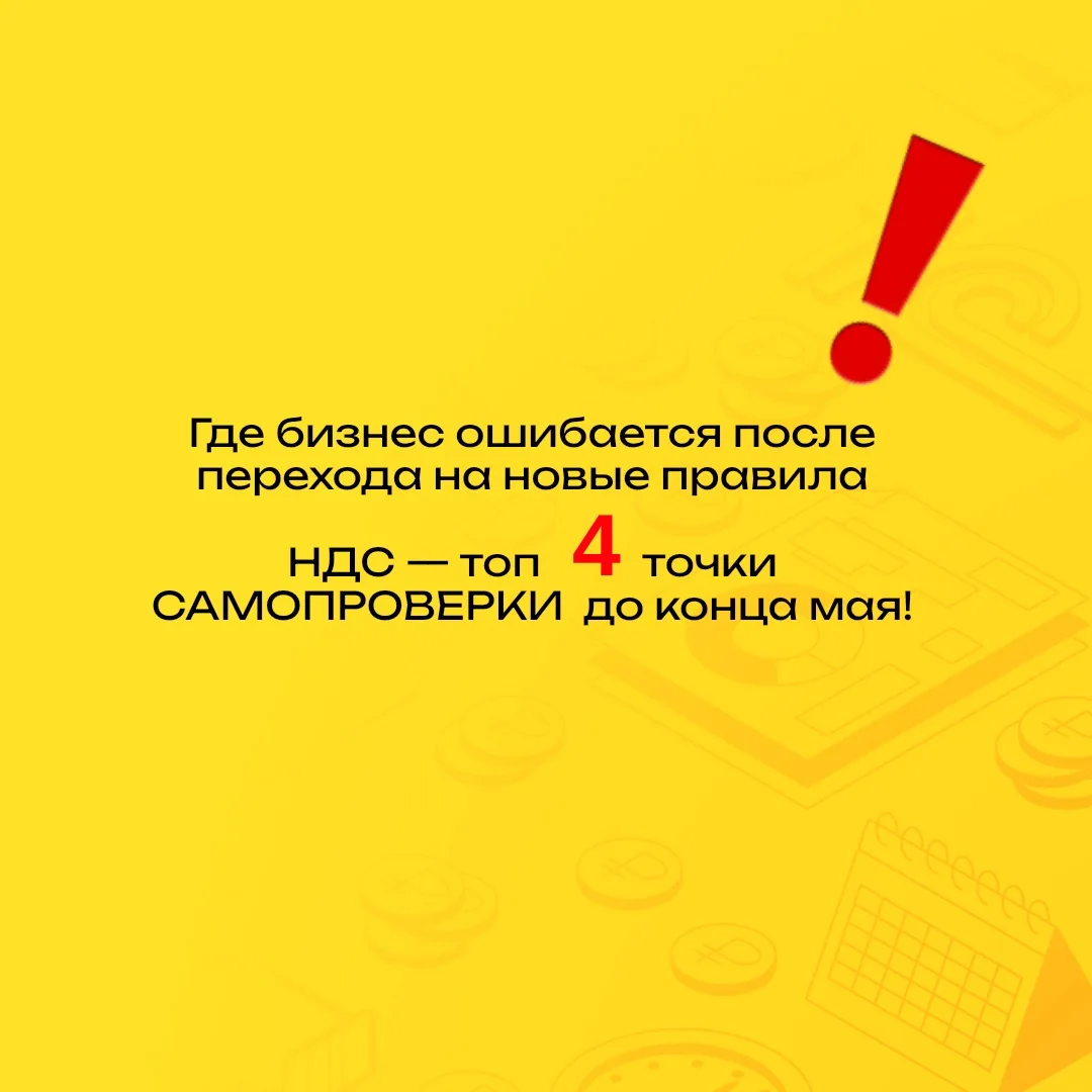 🚨 Где бизнес ошибается после перехода на новые правила НДС — топ-4 точки САМОПРОВЕРКИ  до конца мая
