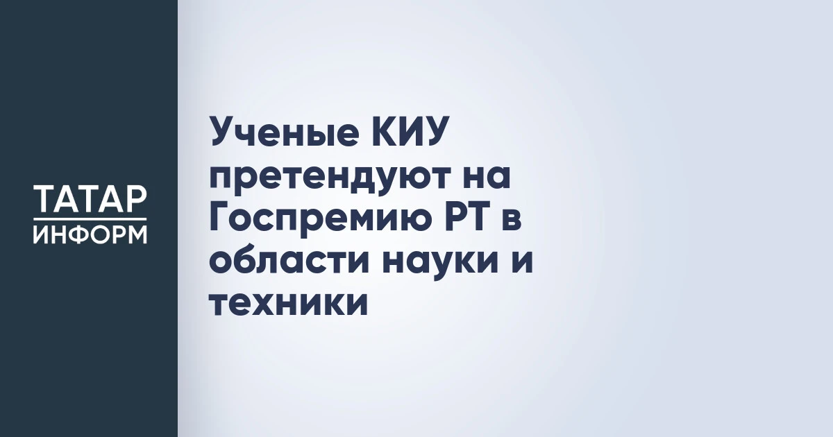 Ученые КИУ претендуют на Госпремию РТ в области науки и техники