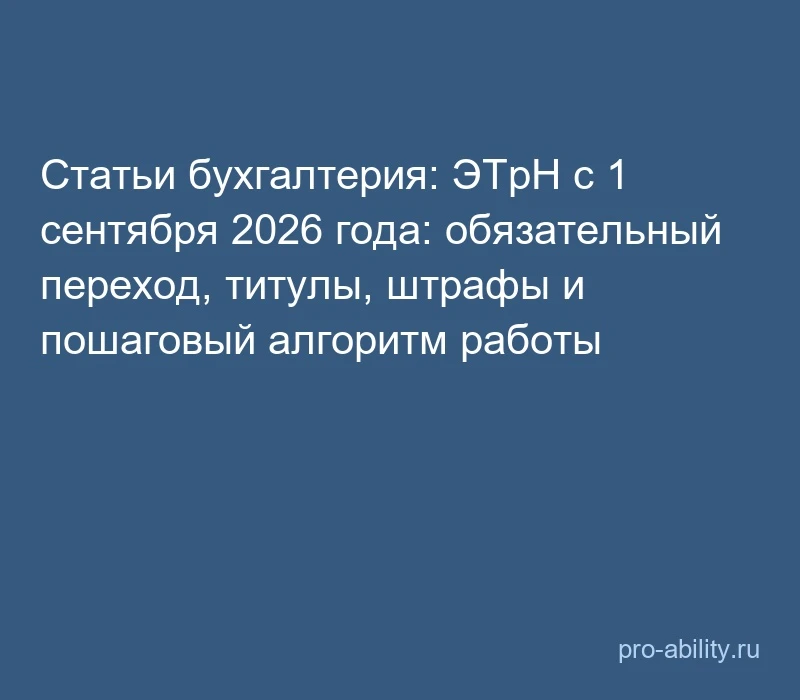 📢 Статьи бухгалтерия: ЭТрН с 1 сентября 2026 года: обязательный переход, титулы, штраф...