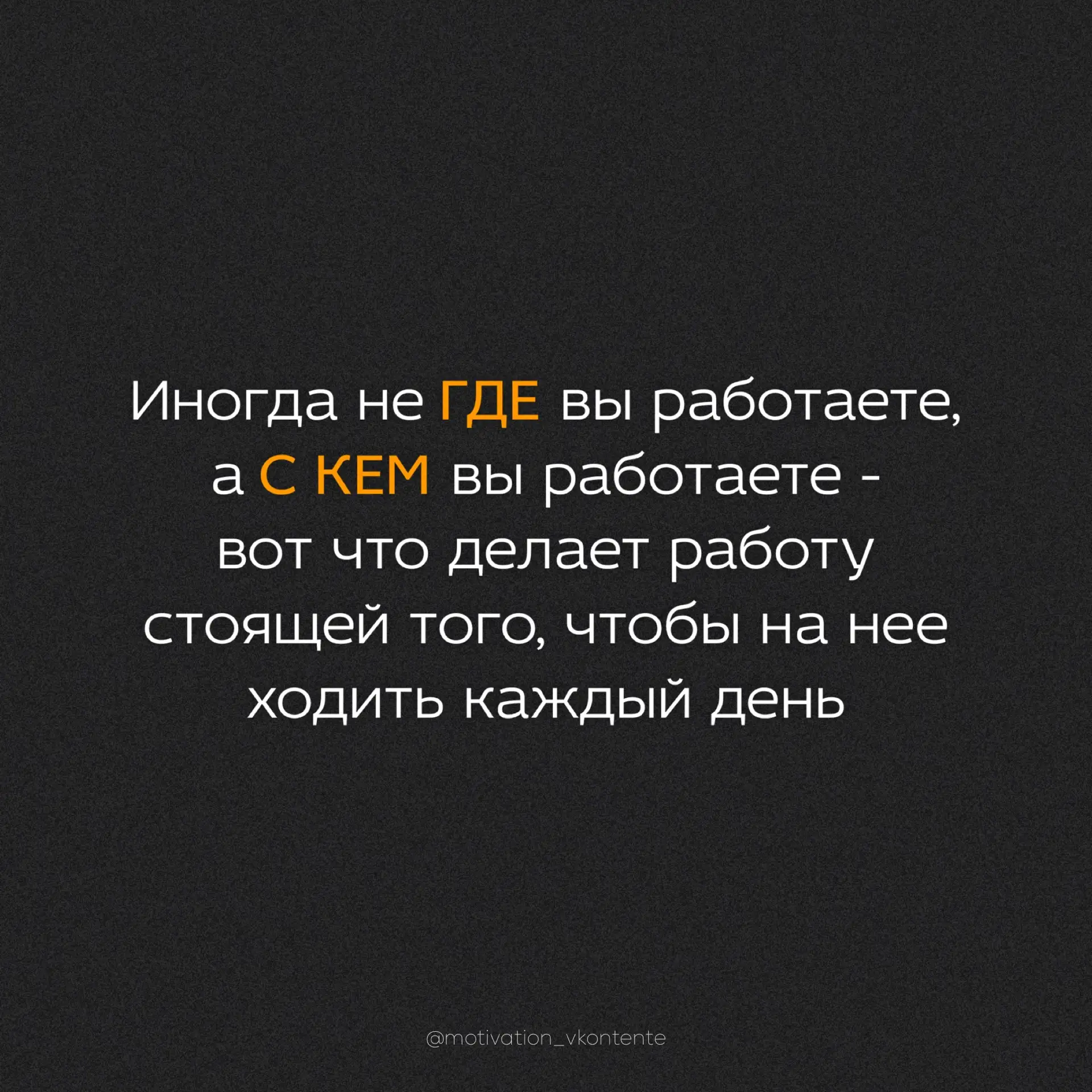 Иногда не ГДЕ вы работаете, а С КЕМ вы работаете – вот что делает работу стоящей того, чтобы на неё 