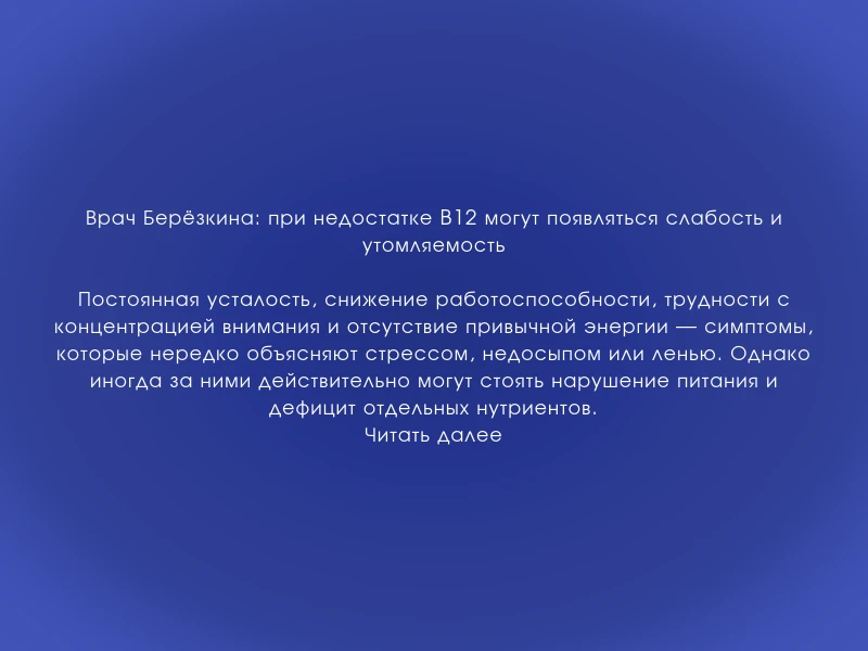 ↗️ Врач Берёзкина: при недостатке B12 могут появляться слабость и утомляемость