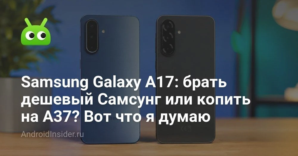 Samsung Galaxy A17 или Galaxy A37: какой дешевый смартфон выбрать в 2026 году

Серия Galaxy A давно 