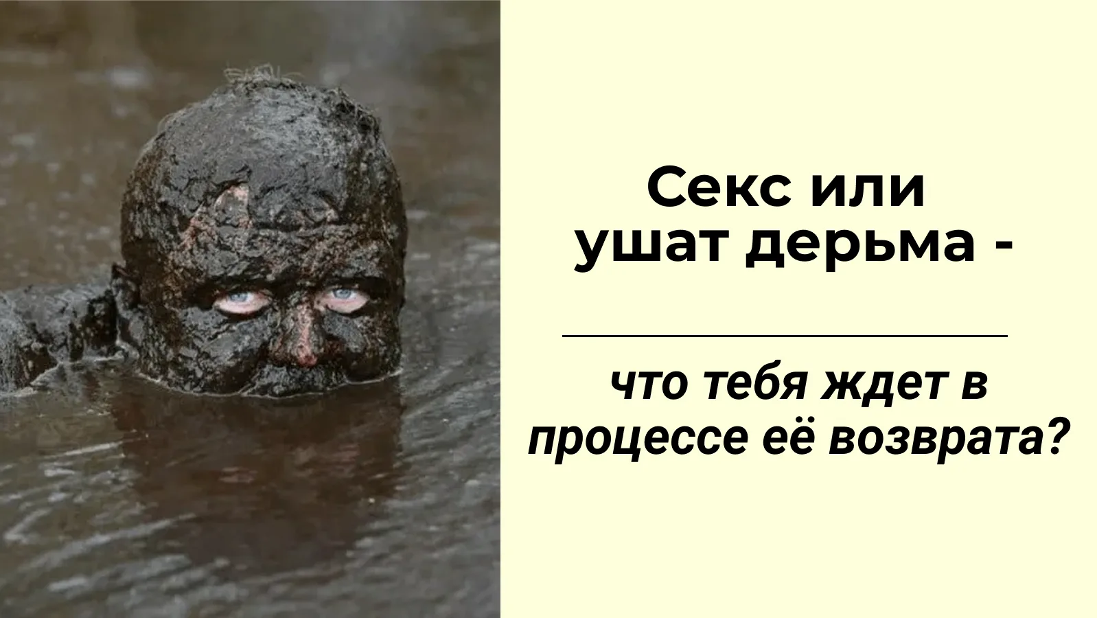 Секс или ушат дерьма - что ждёт тебя, когда ты попытаешься её вернуть?

В один и тот же день  - одно