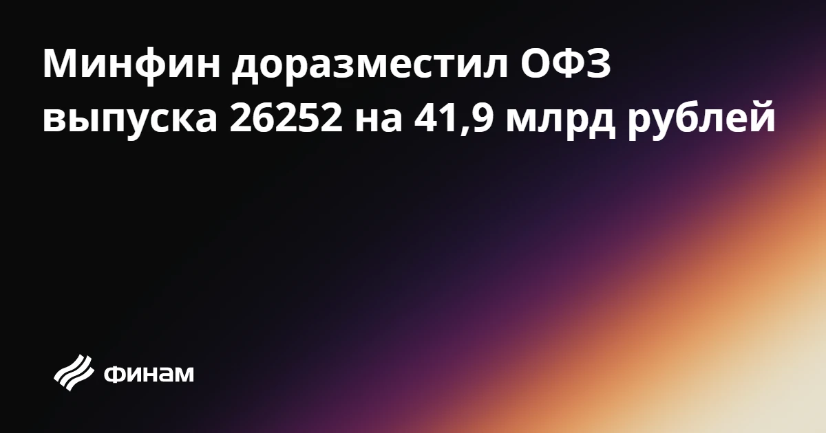 Минфин доразместил ОФЗ выпуска 26252 на 41,9 млрд рублей